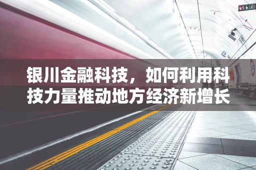 银川金融科技，如何利用科技力量推动地方经济新增长？