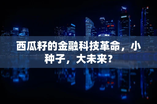 西瓜籽的金融科技革命，小种子，大未来？
