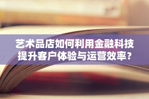 艺术品店如何利用金融科技提升客户体验与运营效率？