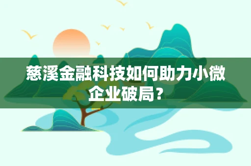 慈溪金融科技如何助力小微企业破局？