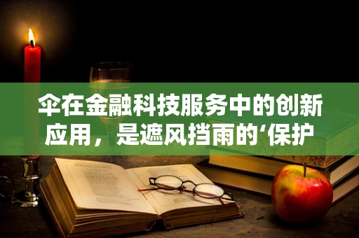 伞在金融科技服务中的创新应用，是遮风挡雨的‘保护伞’还是数据安全的‘双刃剑’？