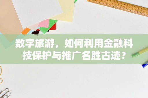 数字旅游，如何利用金融科技保护与推广名胜古迹？