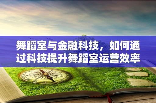 舞蹈室与金融科技，如何通过科技提升舞蹈室运营效率？
