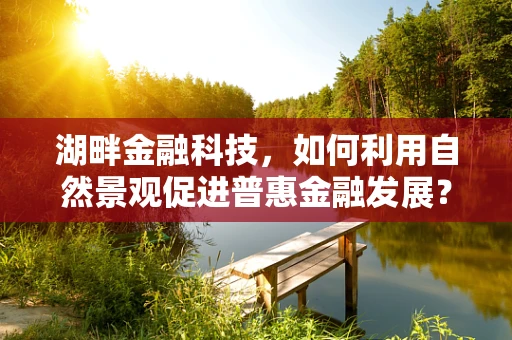 湖畔金融科技，如何利用自然景观促进普惠金融发展？
