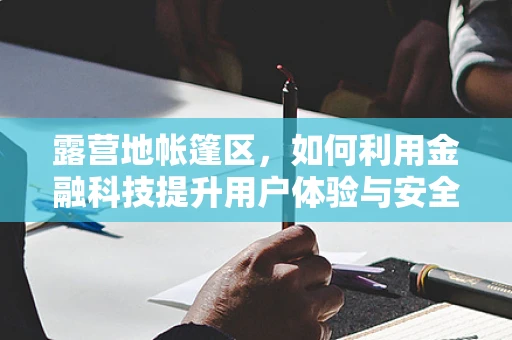 露营地帐篷区，如何利用金融科技提升用户体验与安全？