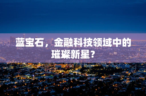 蓝宝石，金融科技领域中的璀璨新星？
