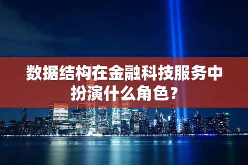 数据结构在金融科技服务中扮演什么角色？