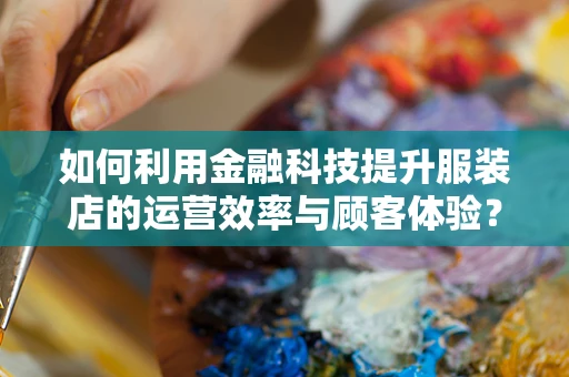 如何利用金融科技提升服装店的运营效率与顾客体验？