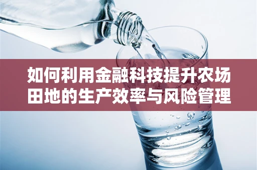 如何利用金融科技提升农场田地的生产效率与风险管理？