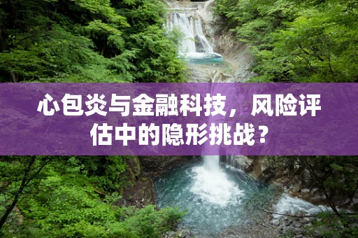 心包炎与金融科技，风险评估中的隐形挑战？