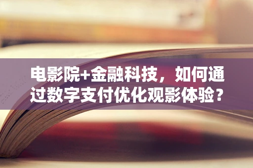 电影院+金融科技，如何通过数字支付优化观影体验？