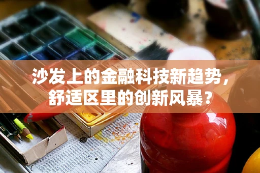 沙发上的金融科技新趋势，舒适区里的创新风暴？
