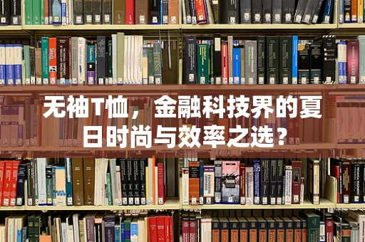 无袖T恤，金融科技界的夏日时尚与效率之选？