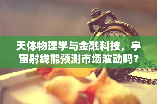 天体物理学与金融科技，宇宙射线能预测市场波动吗？