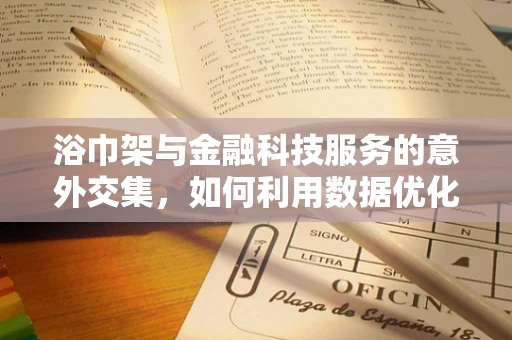 浴巾架与金融科技服务的意外交集，如何利用数据优化家居用品布局？