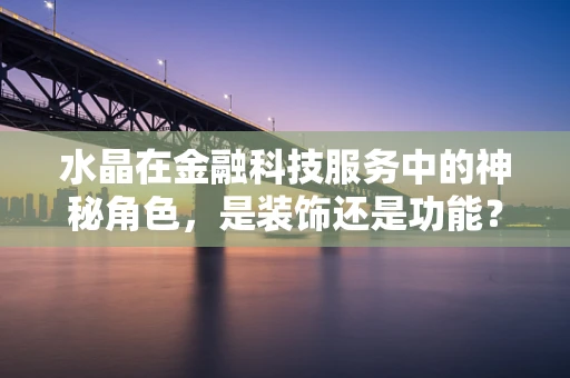 水晶在金融科技服务中的神秘角色，是装饰还是功能？