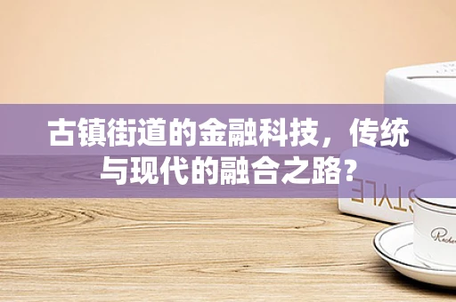 古镇街道的金融科技，传统与现代的融合之路？