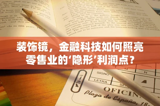 装饰镜，金融科技如何照亮零售业的‘隐形’利润点？