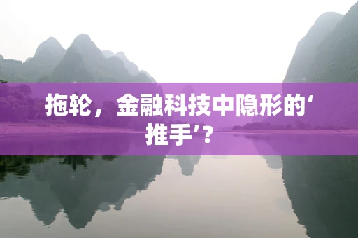 拖轮，金融科技中隐形的‘推手’？