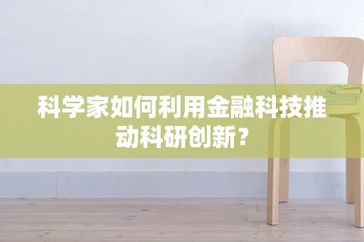 科学家如何利用金融科技推动科研创新？