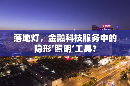 落地灯，金融科技服务中的隐形‘照明’工具？