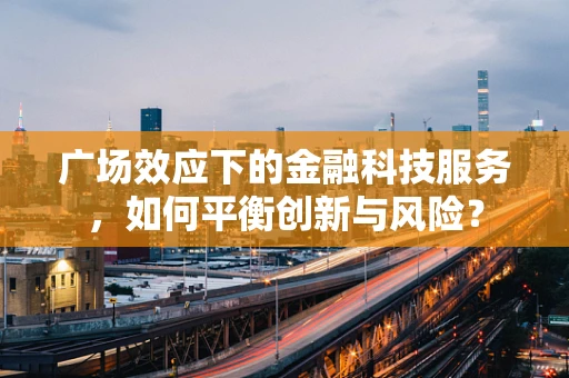 广场效应下的金融科技服务，如何平衡创新与风险？