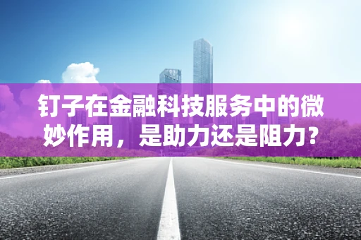 钉子在金融科技服务中的微妙作用，是助力还是阻力？
