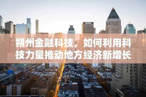 朔州金融科技，如何利用科技力量推动地方经济新增长？