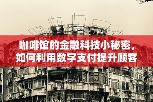 咖啡馆的金融科技小秘密，如何利用数字支付提升顾客体验？
