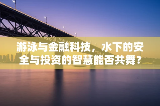 游泳与金融科技，水下的安全与投资的智慧能否共舞？