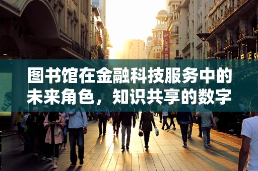 图书馆在金融科技服务中的未来角色，知识共享的数字枢纽？