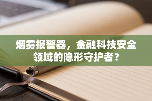 烟雾报警器，金融科技安全领域的隐形守护者？