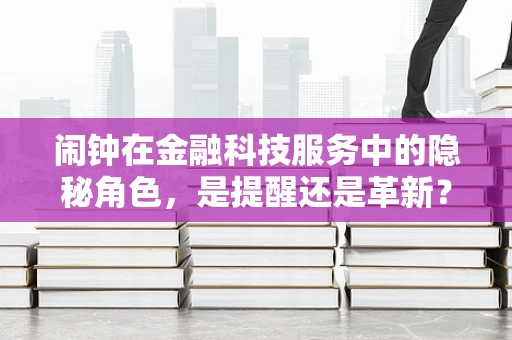 闹钟在金融科技服务中的隐秘角色，是提醒还是革新？