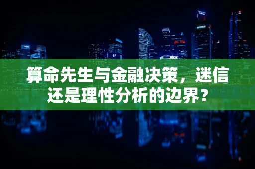 算命先生与金融决策，迷信还是理性分析的边界？