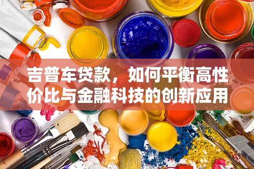 吉普车贷款，如何平衡高性价比与金融科技的创新应用？