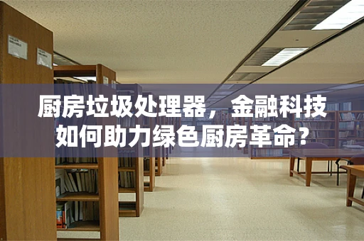 厨房垃圾处理器，金融科技如何助力绿色厨房革命？