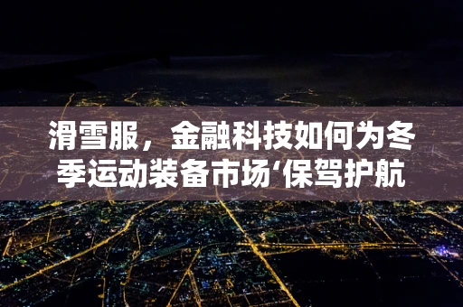 滑雪服，金融科技如何为冬季运动装备市场‘保驾护航’？