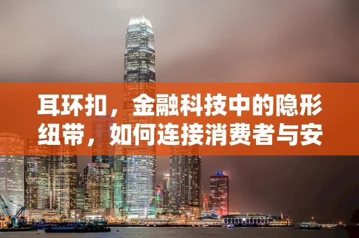 耳环扣，金融科技中的隐形纽带，如何连接消费者与安全支付？
