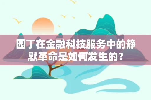 园丁在金融科技服务中的静默革命是如何发生的？
