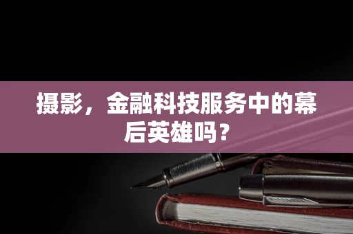 摄影，金融科技服务中的幕后英雄吗？