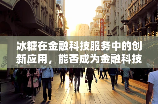 冰糖在金融科技服务中的创新应用，能否成为金融科技新宠？