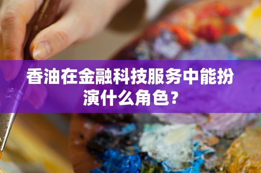 香油在金融科技服务中能扮演什么角色？