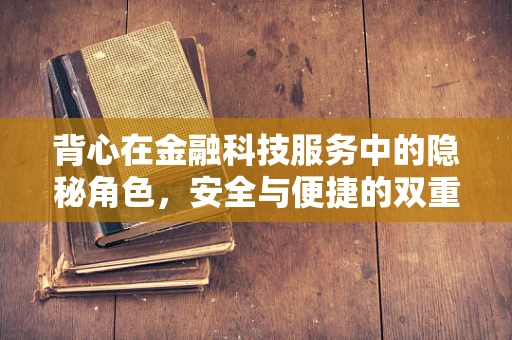 背心在金融科技服务中的隐秘角色，安全与便捷的双重保障？