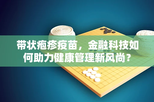 带状疱疹疫苗，金融科技如何助力健康管理新风尚？