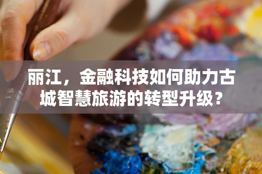 丽江，金融科技如何助力古城智慧旅游的转型升级？