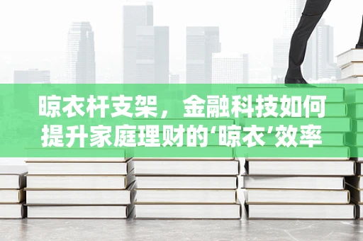 晾衣杆支架，金融科技如何提升家庭理财的‘晾衣’效率？