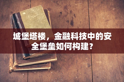 城堡塔楼，金融科技中的安全堡垒如何构建？