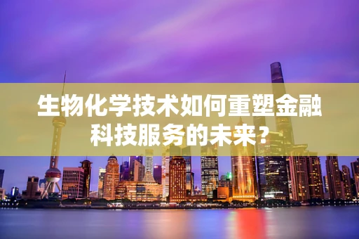生物化学技术如何重塑金融科技服务的未来？