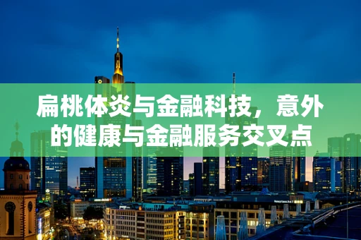 扁桃体炎与金融科技，意外的健康与金融服务交叉点