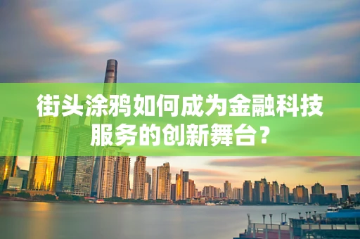 街头涂鸦如何成为金融科技服务的创新舞台？